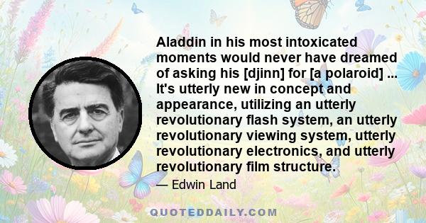 Aladdin in his most intoxicated moments would never have dreamed of asking his [djinn] for [a polaroid] ... It's utterly new in concept and appearance, utilizing an utterly revolutionary flash system, an utterly