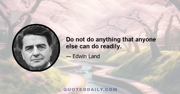 Do not do anything that anyone else can do readily.