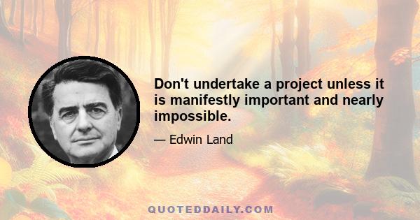 Don't undertake a project unless it is manifestly important and nearly impossible.