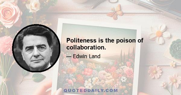 Politeness is the poison of collaboration.