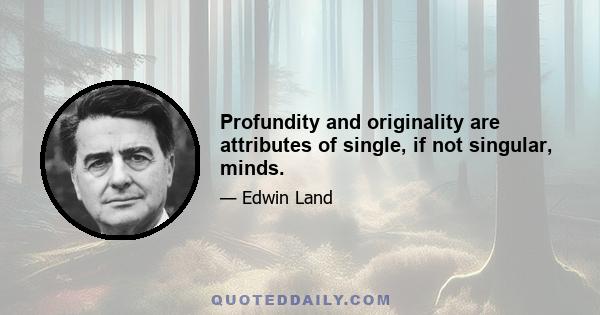 Profundity and originality are attributes of single, if not singular, minds.