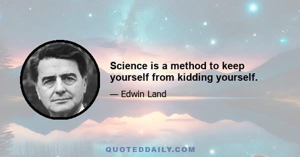 Science is a method to keep yourself from kidding yourself.