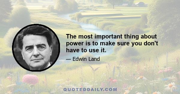 The most important thing about power is to make sure you don't have to use it.