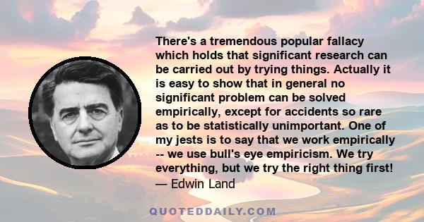 There's a tremendous popular fallacy which holds that significant research can be carried out by trying things. Actually it is easy to show that in general no significant problem can be solved empirically, except for