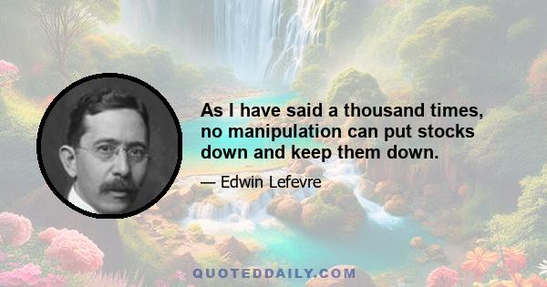 As I have said a thousand times, no manipulation can put stocks down and keep them down.