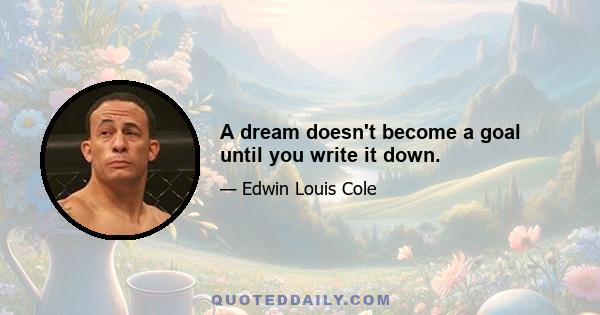 A dream doesn't become a goal until you write it down.