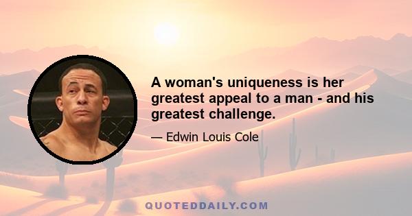 A woman's uniqueness is her greatest appeal to a man - and his greatest challenge.