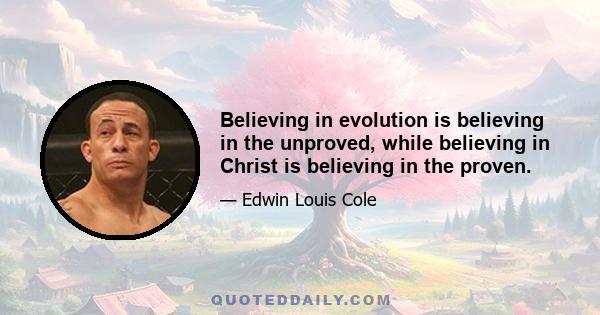 Believing in evolution is believing in the unproved, while believing in Christ is believing in the proven.