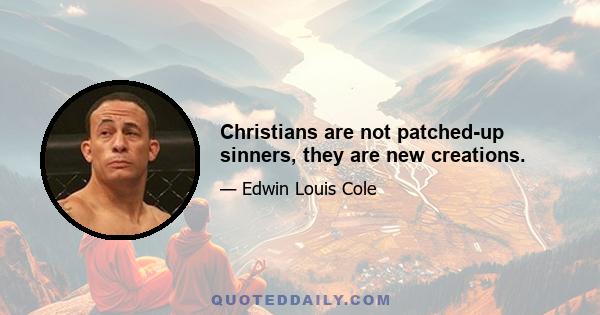 Christians are not patched-up sinners, they are new creations.