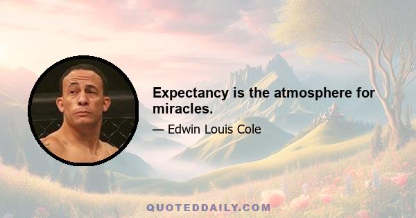 Expectancy is the atmosphere for miracles.