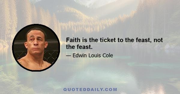 Faith is the ticket to the feast, not the feast.