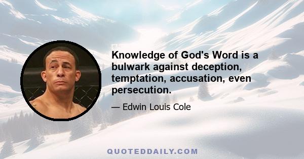 Knowledge of God's Word is a bulwark against deception, temptation, accusation, even persecution.