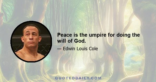 Peace is the umpire for doing the will of God.