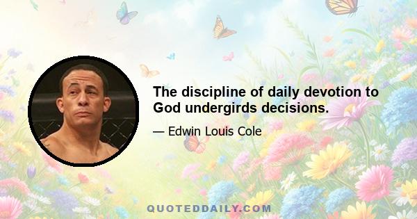 The discipline of daily devotion to God undergirds decisions.