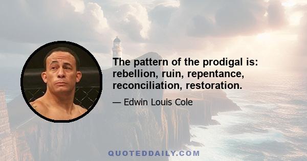 The pattern of the prodigal is: rebellion, ruin, repentance, reconciliation, restoration.