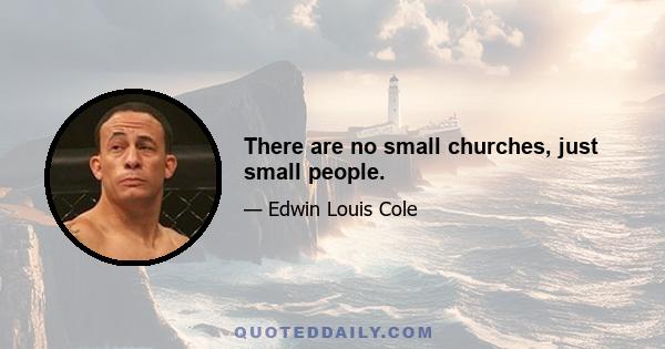 There are no small churches, just small people.