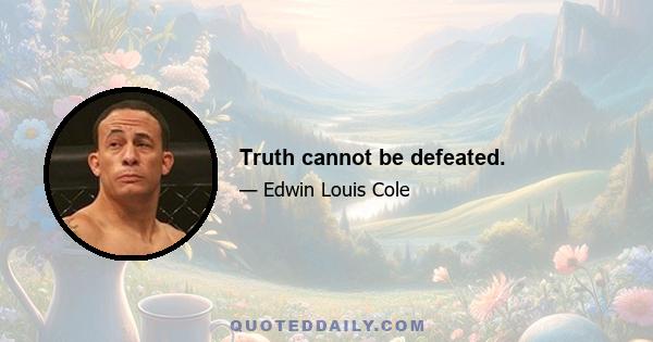 Truth cannot be defeated.