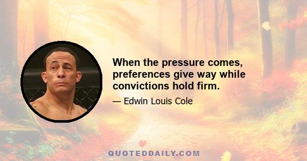 When the pressure comes, preferences give way while convictions hold firm.