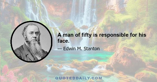 A man of fifty is responsible for his face.