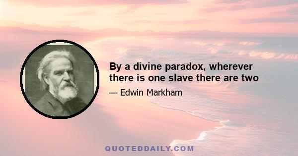 By a divine paradox, wherever there is one slave there are two