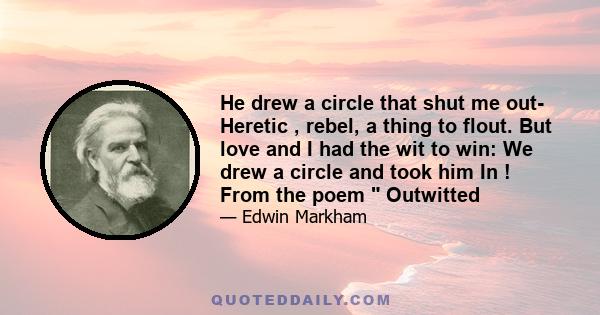 He drew a circle that shut me out- Heretic , rebel, a thing to flout. But love and I had the wit to win: We drew a circle and took him In ! From the poem  Outwitted