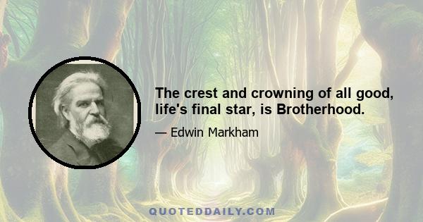 The crest and crowning of all good, life's final star, is Brotherhood.