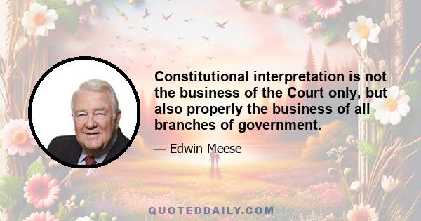 Constitutional interpretation is not the business of the Court only, but also properly the business of all branches of government.