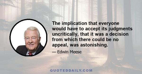 The implication that everyone would have to accept its judgments uncritically, that it was a decision from which there could be no appeal, was astonishing.