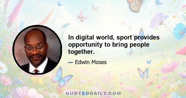 In digital world, sport provides opportunity to bring people together.