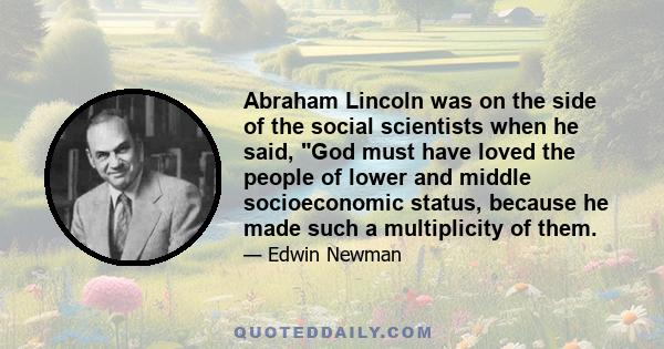 Abraham Lincoln was on the side of the social scientists when he said, God must have loved the people of lower and middle socioeconomic status, because he made such a multiplicity of them.