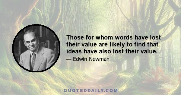 Those for whom words have lost their value are likely to find that ideas have also lost their value.