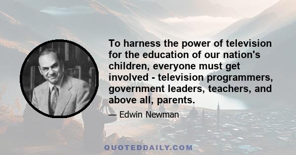 To harness the power of television for the education of our nation's children, everyone must get involved - television programmers, government leaders, teachers, and above all, parents.