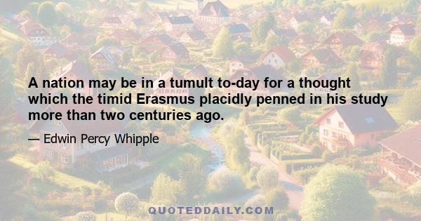 A nation may be in a tumult to-day for a thought which the timid Erasmus placidly penned in his study more than two centuries ago.