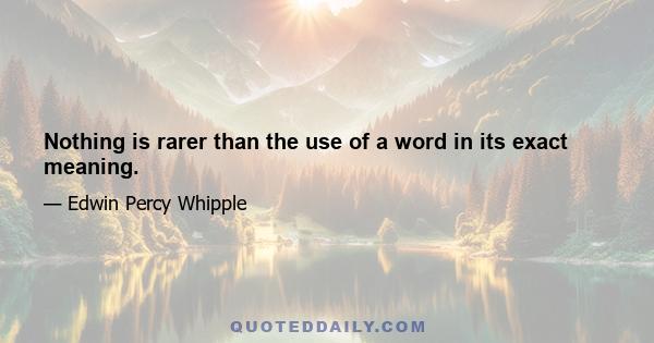 Nothing is rarer than the use of a word in its exact meaning.