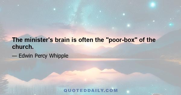 The minister's brain is often the poor-box of the church.