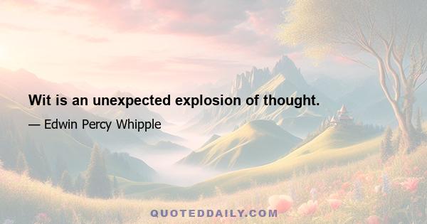 Wit is an unexpected explosion of thought.