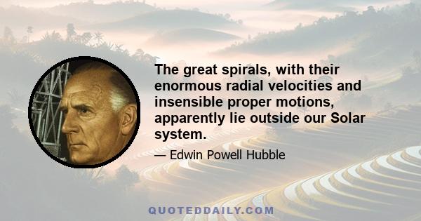 The great spirals, with their enormous radial velocities and insensible proper motions, apparently lie outside our Solar system.