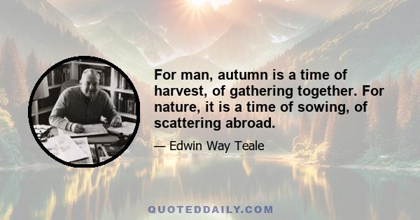 For man, autumn is a time of harvest, of gathering together. For nature, it is a time of sowing, of scattering abroad.