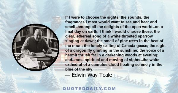 If I were to choose the sights, the sounds, the fragrances I most would want to see and hear and smell--among all the delights of the open world--on a final day on earth, I think I would choose these: the clear,