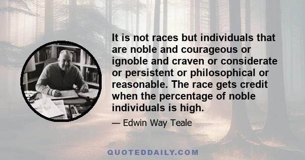 It is not races but individuals that are noble and courageous or ignoble and craven or considerate or persistent or philosophical or reasonable. The race gets credit when the percentage of noble individuals is high.