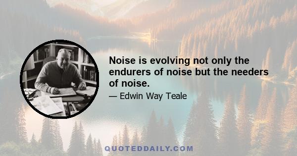 Noise is evolving not only the endurers of noise but the needers of noise.