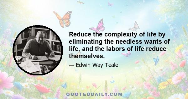 Reduce the complexity of life by eliminating the needless wants of life, and the labors of life reduce themselves.