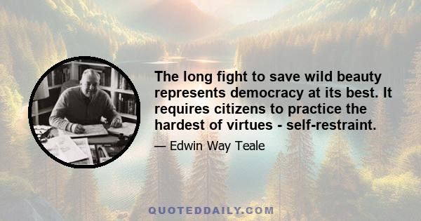 The long fight to save wild beauty represents democracy at its best. It requires citizens to practice the hardest of virtues - self-restraint.