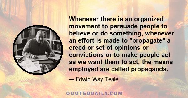 Whenever there is an organized movement to persuade people to believe or do something, whenever an effort is made to propagate a creed or set of opinions or convictions or to make people act as we want them to act, the