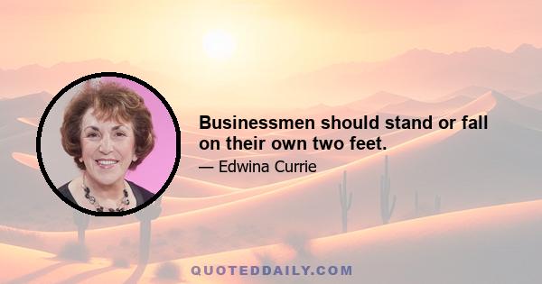 Businessmen should stand or fall on their own two feet.