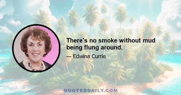 There's no smoke without mud being flung around.