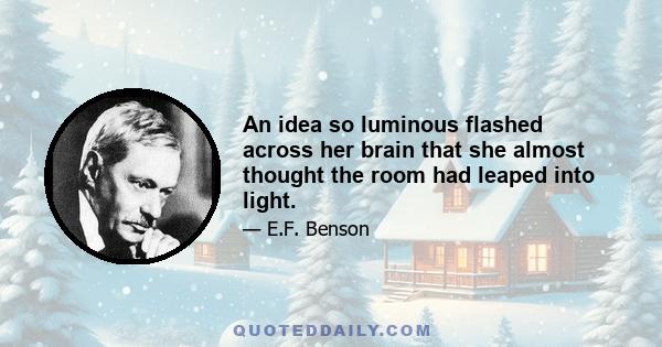 An idea so luminous flashed across her brain that she almost thought the room had leaped into light.