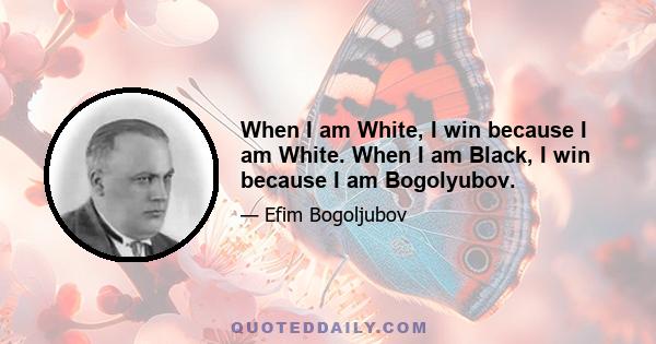 When I am White, I win because I am White. When I am Black, I win because I am Bogolyubov.