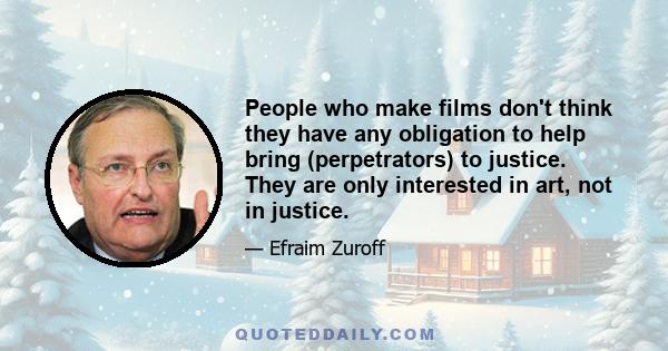 People who make films don't think they have any obligation to help bring (perpetrators) to justice. They are only interested in art, not in justice.