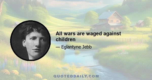 All wars are waged against children